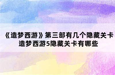 《造梦西游》第三部有几个隐藏关卡 造梦西游5隐藏关卡有哪些